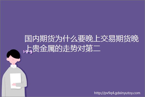 国内期货为什么要晚上交易期货晚上贵金属的走势对第二